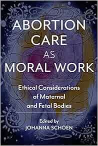 Abortion Care as Moral Work: Ethical Considerations of Maternal and Fetal Bodies (Critical Issues in Health and Medicine) (Original PDF from Publisher)